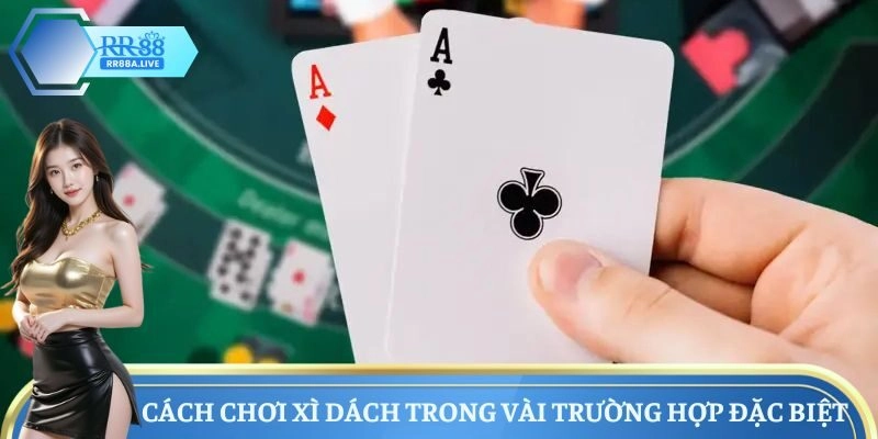 Cách chơi Xì Dách trong vài trường hợp đặc biệt
