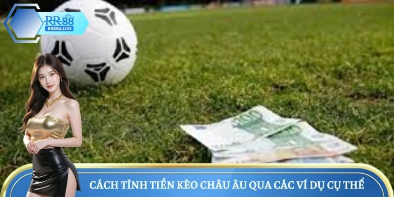 Cách tính tiền kèo Châu Âu qua các ví dụ cụ thể 